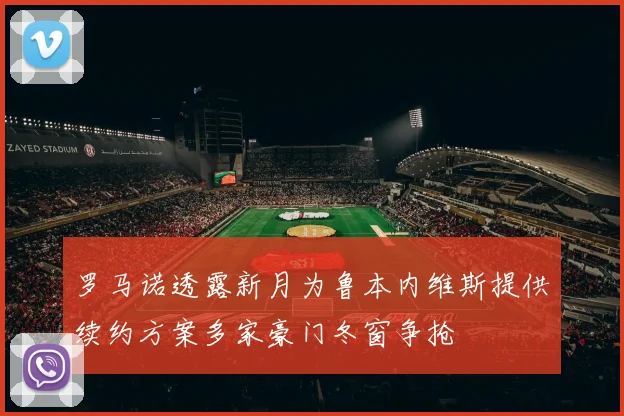 罗马诺透露新月为鲁本内维斯提供续约方案多家豪门冬窗争抢