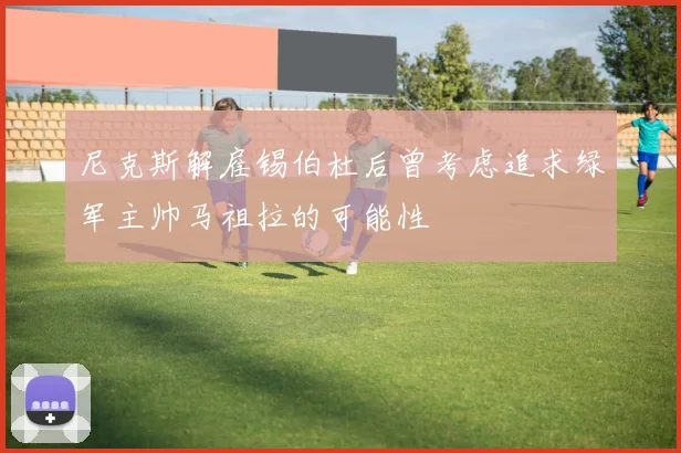 尼克斯解雇锡伯杜后曾考虑追求绿军主帅马祖拉的可能性