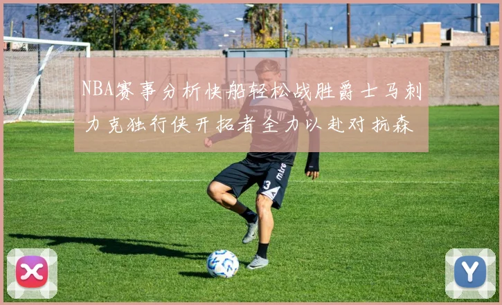 NBA赛事分析快船轻松战胜爵士马刺力克独行侠开拓者全力以赴对抗森林狼