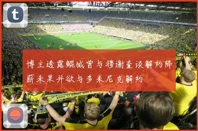 博主透露鲲城曾与穆谢奎谈解约降薪未果并欲与多米尼克解约